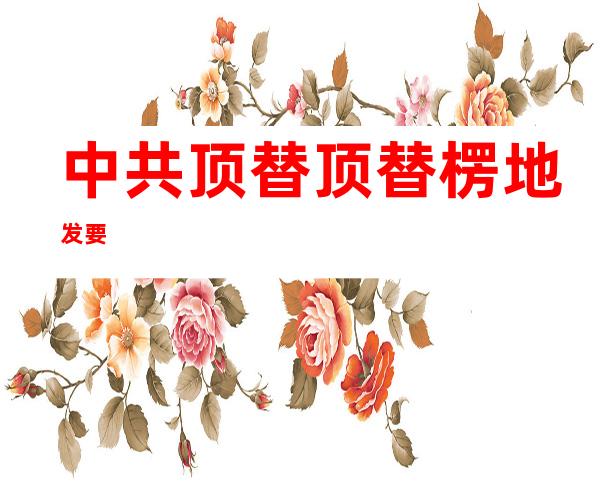 中共顶替顶替楞地发要