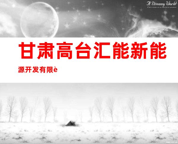 甘肃高台汇能新能源开发有限责任公司