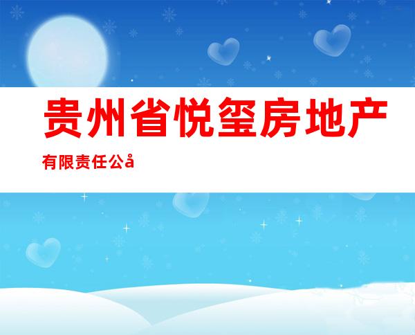 贵州省悦玺房地产有限责任公司